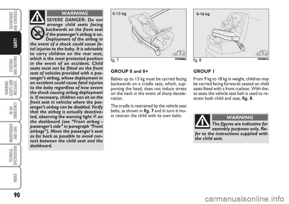 FIAT FIORINO 2007 Owner handbook (in English) 90
STARTING
AND DRIVING
WARNING
LIGHTS AND
MESSAGES
IN AN
EMERGENCY
MAINTENANCE
AND CARE
TECHNICAL
SPECIFICATIONS
INDEX
DASHBOARDAND CONTROLS
SAFETY
SEVERE DANGER: Do not
arrange child seats facing
FIAT FIORINO 2007 Owner handbook (in English) 90
STARTING
AND DRIVING
WARNING
LIGHTS AND
MESSAGES
IN AN
EMERGENCY
MAINTENANCE
AND CARE
TECHNICAL
SPECIFICATIONS
INDEX
DASHBOARDAND CONTROLS
SAFETY
SEVERE DANGER: Do not
arrange child seats facing