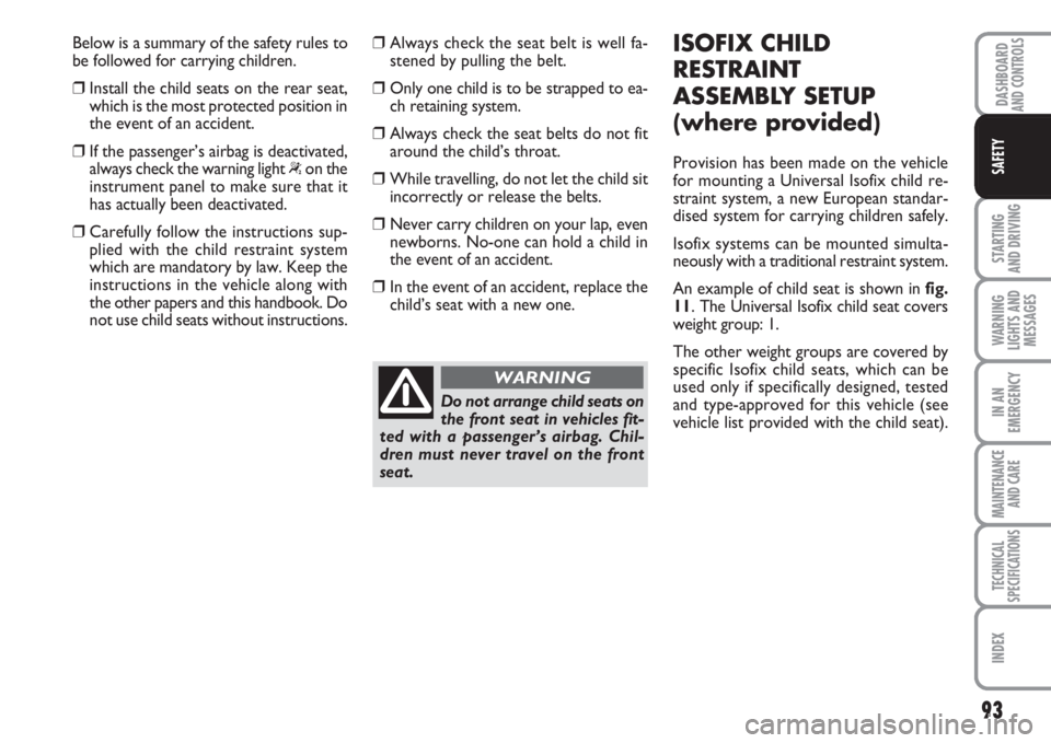 FIAT FIORINO 2007  Owner handbook (in English) 93
STARTING 
AND DRIVING
WARNING
LIGHTS AND
MESSAGES
IN AN
EMERGENCY
MAINTENANCE
AND CARE 
TECHNICAL
SPECIFICATIONS
INDEX
DASHBOARDAND CONTROLS
SAFETY
Below is a summary of the safety rules to
be foll