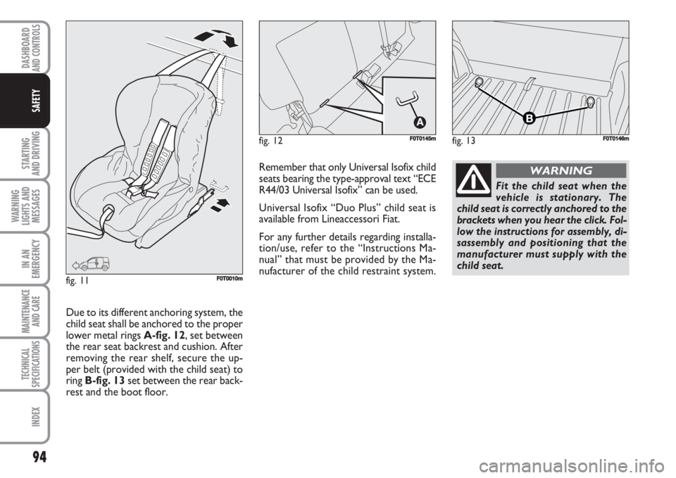 FIAT FIORINO 2007  Owner handbook (in English) 94
STARTING 
AND DRIVING
WARNING
LIGHTS AND
MESSAGES
IN AN
EMERGENCY
MAINTENANCE
AND CARE 
TECHNICAL
SPECIFICATIONS
INDEX
DASHBOARDAND CONTROLS
SAFETY
fig. 13FF0T0146mfig. 12F0T0145m
fig. 11F0T0010m
F