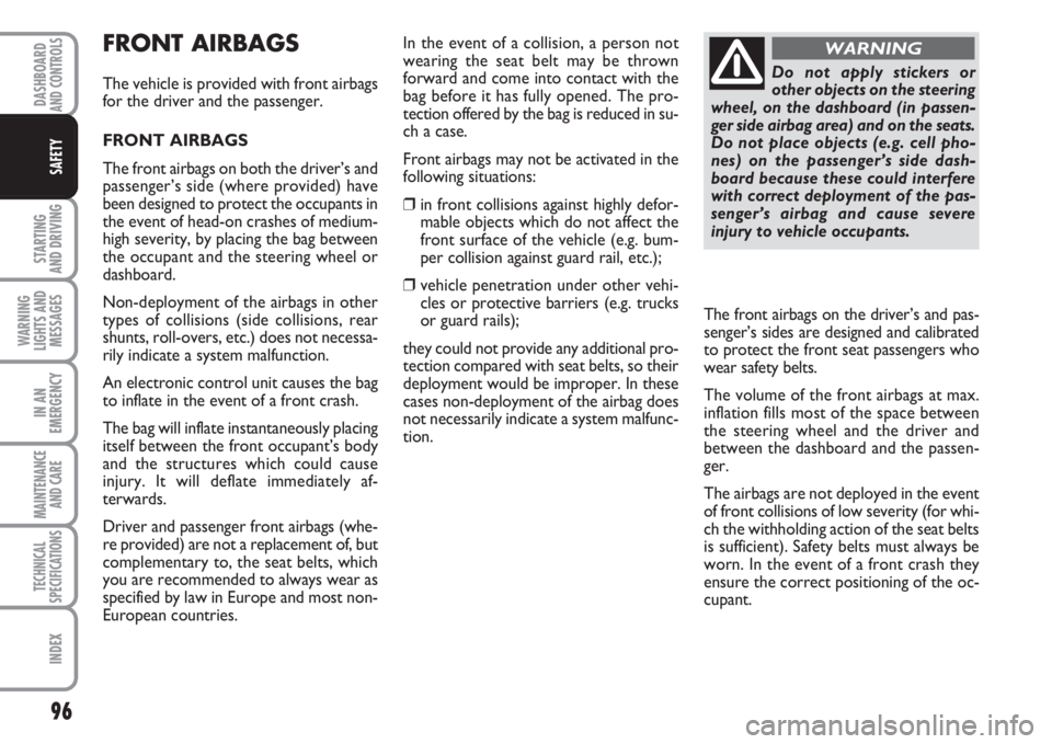 FIAT FIORINO 2007 Owner handbook (in English) 96
STARTING
AND DRIVING
WARNING
LIGHTS AND
MESSAGES
IN AN
EMERGENCY
MAINTENANCE
AND CARE
TECHNICAL
SPECIFICATIONS
INDEX
DASHBOARDAND CONTROLS
SAFETY
FRONT AIRBAGS
The vehicle is provided with front FIAT FIORINO 2007 Owner handbook (in English) 96
STARTING
AND DRIVING
WARNING
LIGHTS AND
MESSAGES
IN AN
EMERGENCY
MAINTENANCE
AND CARE
TECHNICAL
SPECIFICATIONS
INDEX
DASHBOARDAND CONTROLS
SAFETY
FRONT AIRBAGS
The vehicle is provided with front