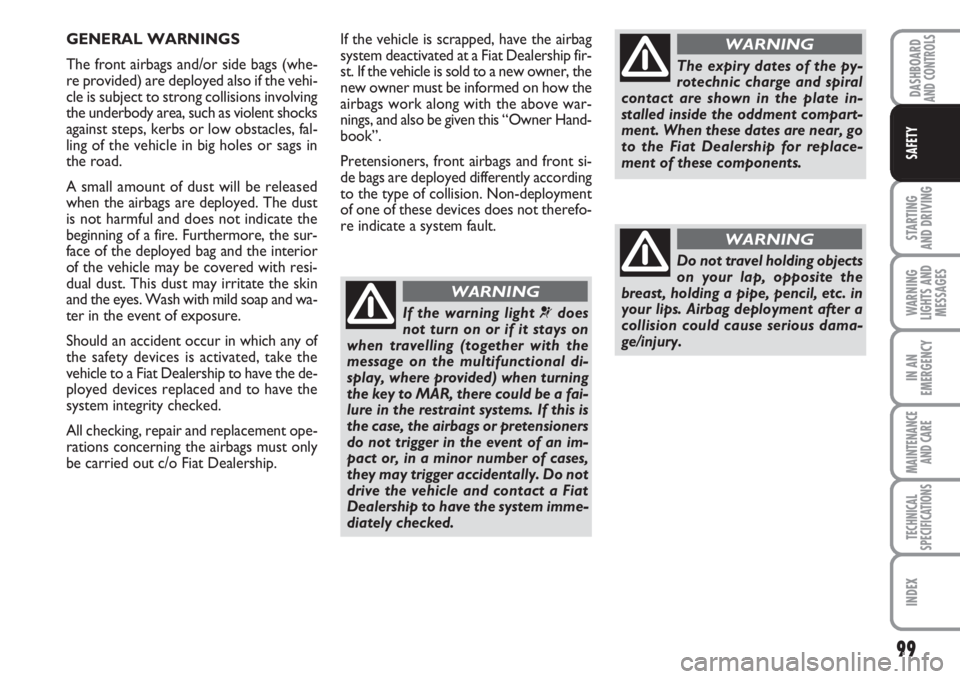 FIAT FIORINO 2007 Owner handbook (in English) 99
STARTING
AND DRIVING
WARNING
LIGHTS AND
MESSAGES
IN AN
EMERGENCY
MAINTENANCE
AND CARE
TECHNICAL
SPECIFICATIONS
INDEX
DASHBOARDAND CONTROLS
SAFETY
If the vehicle is scrapped, have the airbag
syste FIAT FIORINO 2007 Owner handbook (in English) 99
STARTING
AND DRIVING
WARNING
LIGHTS AND
MESSAGES
IN AN
EMERGENCY
MAINTENANCE
AND CARE
TECHNICAL
SPECIFICATIONS
INDEX
DASHBOARDAND CONTROLS
SAFETY
If the vehicle is scrapped, have the airbag
syste