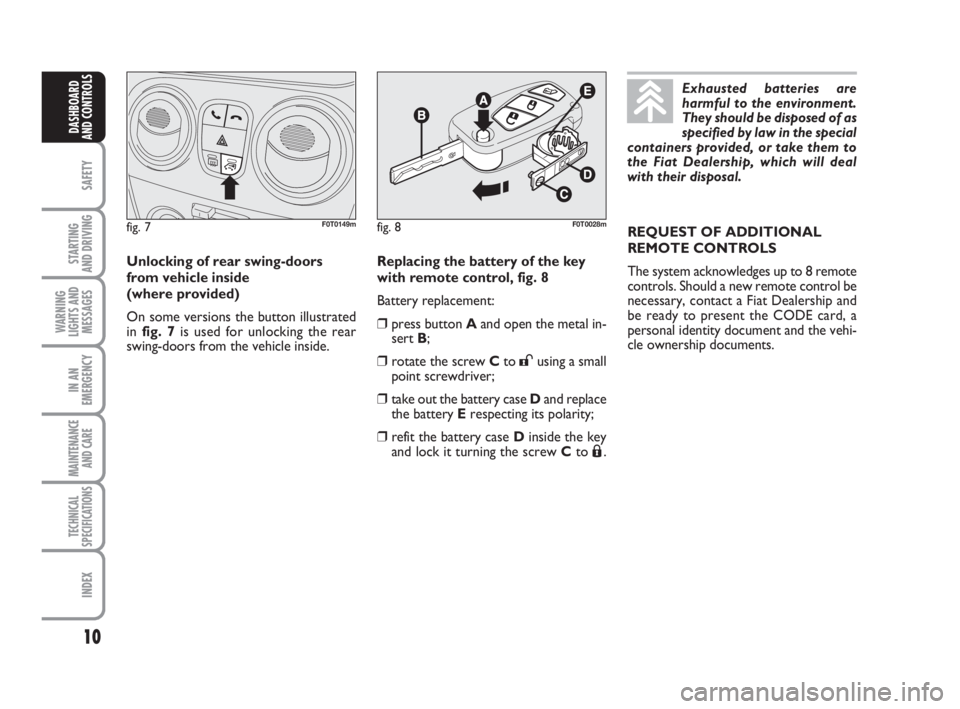 FIAT FIORINO 2008  Owner handbook (in English) 10
SAFETY
STARTING 
AND DRIVING
WARNING
LIGHTS AND
MESSAGES
IN AN
EMERGENCY
MAINTENANCE
AND CARE 
TECHNICAL
SPECIFICATIONS
INDEX
DASHBOARD
AND CONTROLS
Replacing the battery of the key 
with remote co