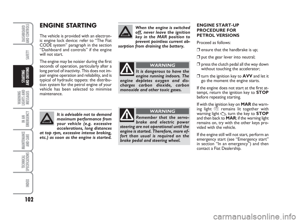 FIAT FIORINO 2008 Owner handbook (in English) 102
SAFETY
WARNING
LIGHTS AND
MESSAGES
IN AN
EMERGENCY
MAINTENANCE
AND CARE
TECHNICAL
SPECIFICATIONS
INDEX
DASHBOARDAND CONTROLS
STARTING
AND DRIVING
ENGINE STARTING
The vehicle is provided with an FIAT FIORINO 2008 Owner handbook (in English) 102
SAFETY
WARNING
LIGHTS AND
MESSAGES
IN AN
EMERGENCY
MAINTENANCE
AND CARE
TECHNICAL
SPECIFICATIONS
INDEX
DASHBOARDAND CONTROLS
STARTING
AND DRIVING
ENGINE STARTING
The vehicle is provided with an