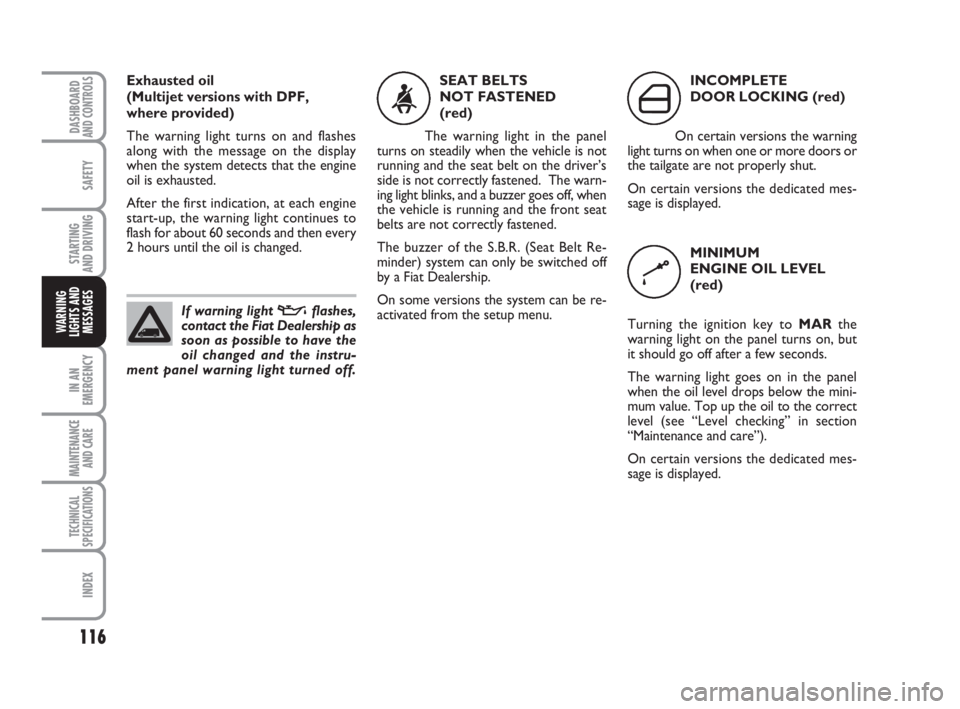 FIAT FIORINO 2008 Owner handbook (in English) 116
SAFETY
IN AN
EMERGENCY
MAINTENANCE
AND CARE
TECHNICAL
SPECIFICATIONS
INDEX
DASHBOARDAND CONTROLS
STARTING
AND DRIVING
WARNING
LIGHTS AND
MESSAGES
Exhausted oil
(Multijet versions with DPF,
whe FIAT FIORINO 2008 Owner handbook (in English) 116
SAFETY
IN AN
EMERGENCY
MAINTENANCE
AND CARE
TECHNICAL
SPECIFICATIONS
INDEX
DASHBOARDAND CONTROLS
STARTING
AND DRIVING
WARNING
LIGHTS AND
MESSAGES
Exhausted oil
(Multijet versions with DPF,
whe