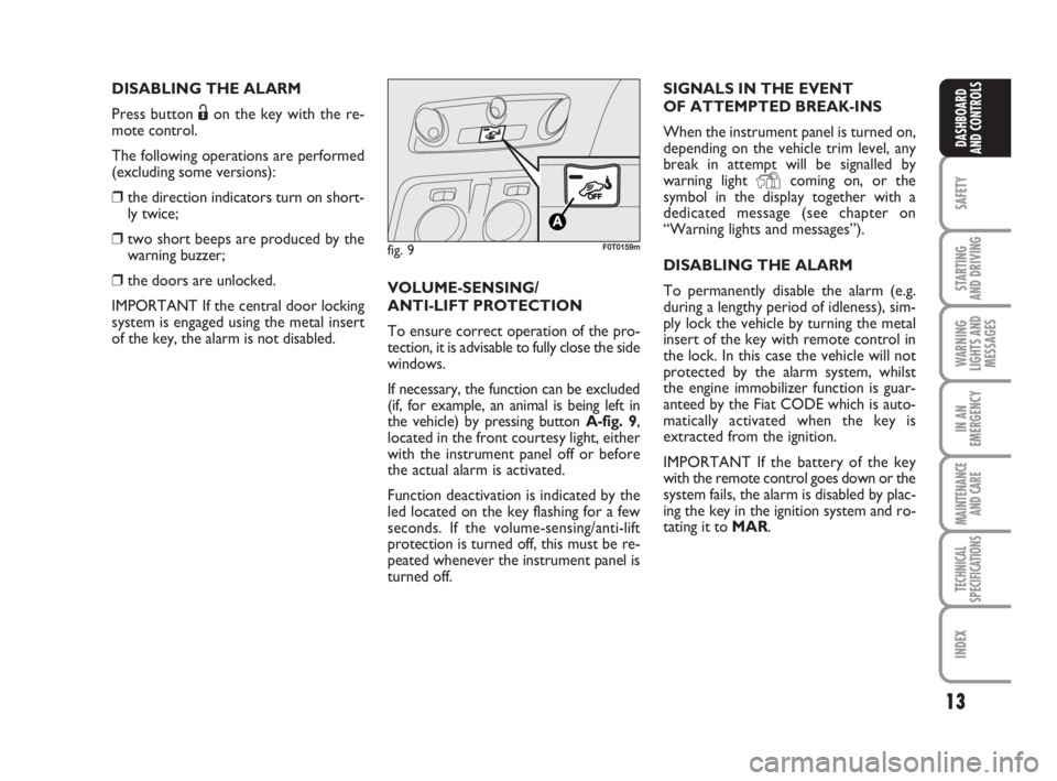 FIAT FIORINO 2008  Owner handbook (in English) 13
SAFETY
STARTING 
AND DRIVING
WARNING
LIGHTS AND
MESSAGES
IN AN
EMERGENCY
MAINTENANCE
AND CARE 
TECHNICAL
SPECIFICATIONS
INDEX
DASHBOARD
AND CONTROLS
DISABLING THE ALARM
Press button Ëon the key wi
