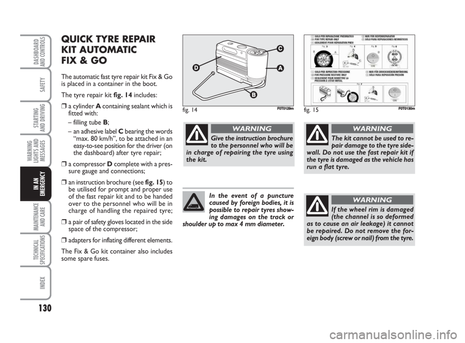 FIAT FIORINO 2008 Owner handbook (in English) 130
SAFETY
MAINTENANCE
AND CARE
TECHNICAL
SPECIFICATIONS
INDEX
DASHBOARDAND CONTROLS
STARTING
AND DRIVING
WARNING
LIGHTS AND
MESSAGES
IN AN
EMERGENCY
QUICK TYRE REPAIR
KIT AUTOMATIC
FIX & GO
The au FIAT FIORINO 2008 Owner handbook (in English) 130
SAFETY
MAINTENANCE
AND CARE
TECHNICAL
SPECIFICATIONS
INDEX
DASHBOARDAND CONTROLS
STARTING
AND DRIVING
WARNING
LIGHTS AND
MESSAGES
IN AN
EMERGENCY
QUICK TYRE REPAIR
KIT AUTOMATIC
FIX & GO
The au