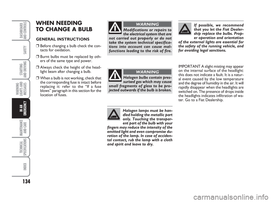 FIAT FIORINO 2008  Owner handbook (in English) 134
SAFETY
MAINTENANCE
AND CARE 
TECHNICAL
SPECIFICATIONS
INDEX
DASHBOARDAND CONTROLS
STARTING 
AND DRIVING
WARNING
LIGHTS AND
MESSAGES
IN AN
EMERGENCY
WHEN NEEDING
TO CHANGE A BULB
GENERAL INSTRUCTIO