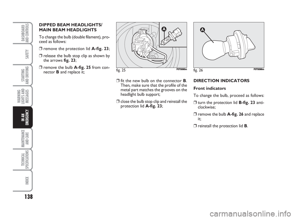 FIAT FIORINO 2008  Owner handbook (in English) 138
SAFETY
MAINTENANCE
AND CARE 
TECHNICAL
SPECIFICATIONS
INDEX
DASHBOARDAND CONTROLS
STARTING 
AND DRIVING
WARNING
LIGHTS AND
MESSAGES
IN AN
EMERGENCY
DIPPED BEAM HEADLIGHTS/
MAIN BEAM HEADLIGHTS
To 