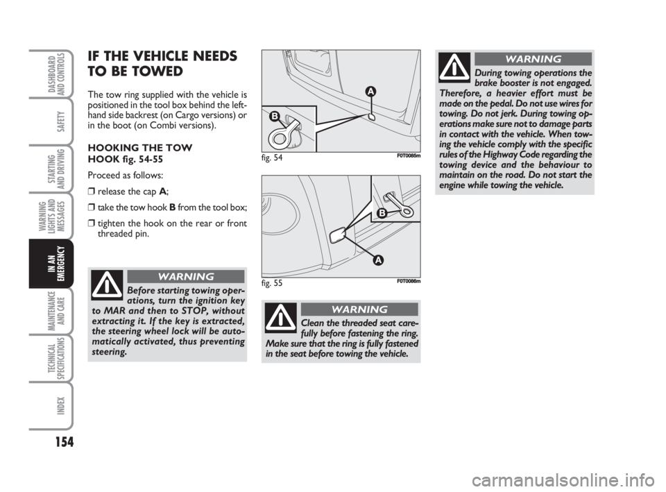 FIAT FIORINO 2008 Owner handbook (in English) 154
SAFETY
MAINTENANCE
AND CARE
TECHNICAL
SPECIFICATIONS
INDEX
DASHBOARDAND CONTROLS
STARTING
AND DRIVING
WARNING
LIGHTS AND
MESSAGES
IN AN
EMERGENCY
IF THE VEHICLE NEEDS
TO BE TOWED
The tow ring su FIAT FIORINO 2008 Owner handbook (in English) 154
SAFETY
MAINTENANCE
AND CARE
TECHNICAL
SPECIFICATIONS
INDEX
DASHBOARDAND CONTROLS
STARTING
AND DRIVING
WARNING
LIGHTS AND
MESSAGES
IN AN
EMERGENCY
IF THE VEHICLE NEEDS
TO BE TOWED
The tow ring su
