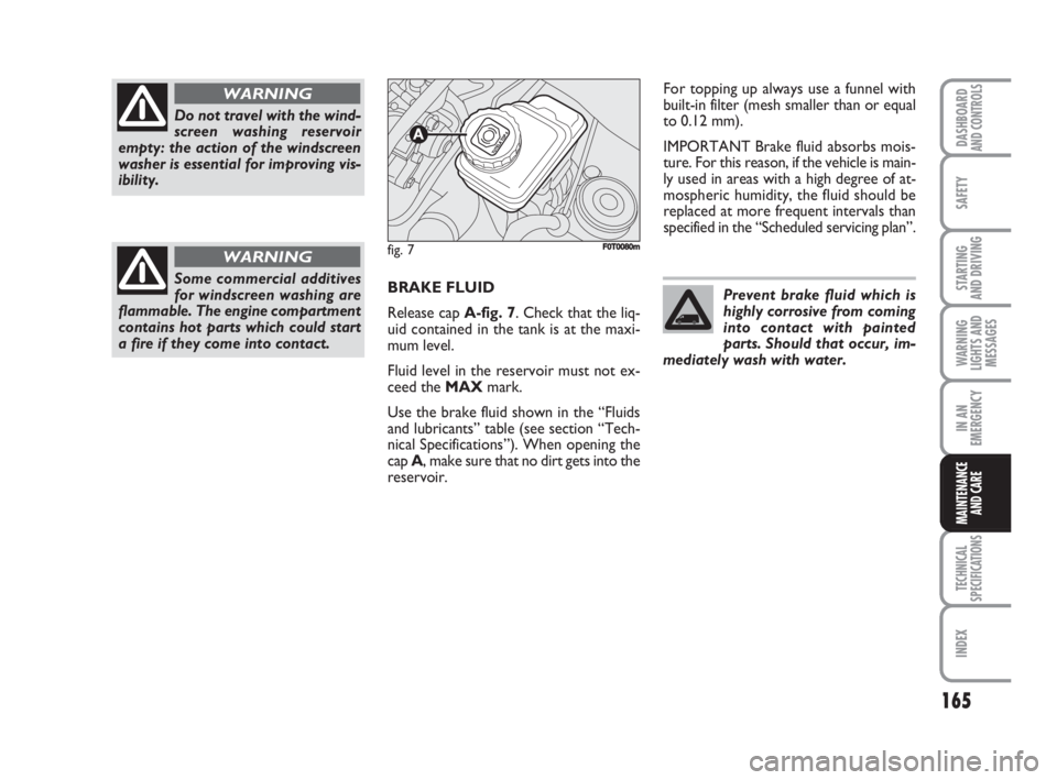 FIAT FIORINO 2008  Owner handbook (in English) 165
SAFETY
TECHNICAL
SPECIFICATIONS
INDEX
DASHBOARDAND CONTROLS
STARTING 
AND DRIVING
WARNING
LIGHTS AND
MESSAGES
IN AN
EMERGENCY
MAINTENANCE
AND CARE 
BRAKE FLUID
Release cap A-fig. 7. Check that the