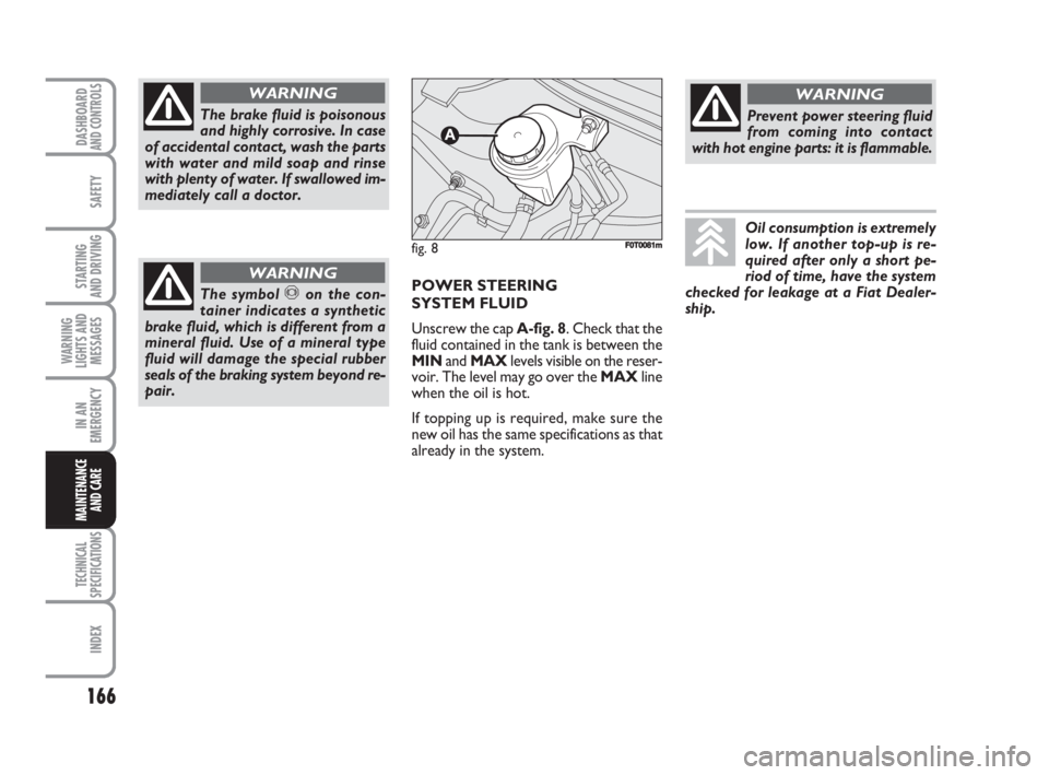 FIAT FIORINO 2008  Owner handbook (in English) 166
SAFETY
TECHNICAL
SPECIFICATIONS
INDEX
DASHBOARDAND CONTROLS
STARTING 
AND DRIVING
WARNING
LIGHTS AND
MESSAGES
IN AN
EMERGENCY
MAINTENANCE
AND CARE 
The brake fluid is poisonous
and highly corrosiv