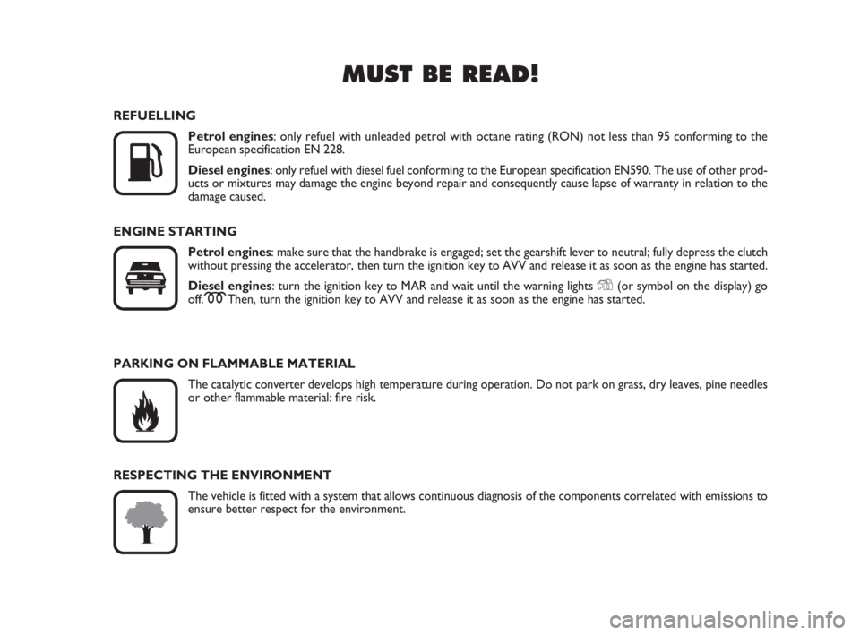 FIAT FIORINO 2008  Owner handbook (in English) MUST BE READ!

K
REFUELLING
Petrol engines: only refuel with unleaded petrol with octane rating (RON) not less than 95 conforming to the 
European specification EN 228.
Diesel engines: only refuel wi