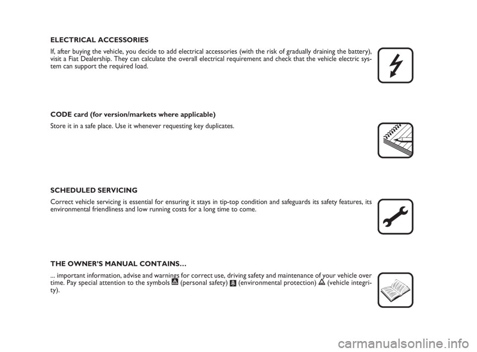 FIAT FIORINO 2008  Owner handbook (in English) ELECTRICAL ACCESSORIES
If, after buying the vehicle, you decide to add electrical accessories (with the risk of gradually draining the battery),
visit a Fiat Dealership. They can calculate the overall