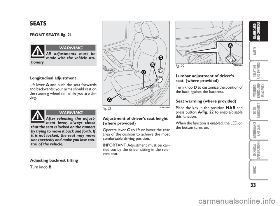 FIAT FIORINO 2008  Owner handbook (in English) 33
SAFETY
STARTING 
AND DRIVING
WARNING
LIGHTS AND
MESSAGES
IN AN
EMERGENCY
MAINTENANCE
AND CARE 
TECHNICAL
SPECIFICATIONS
INDEX
DASHBOARD
AND CONTROLS
fig. 21F0T0153m
SEATS
FRONT SEATS fig. 21
Longit