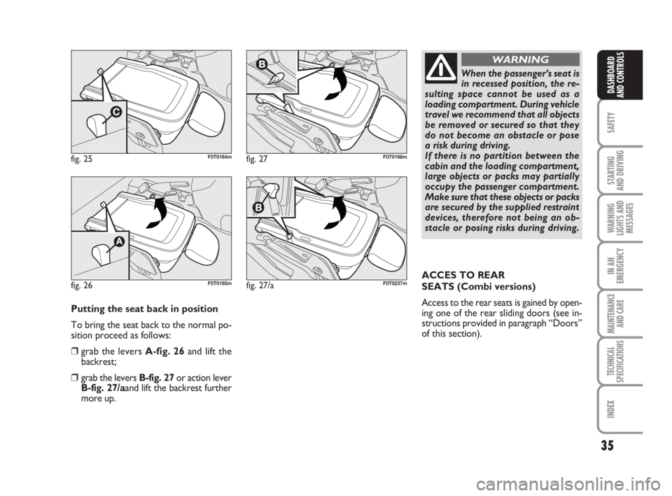 FIAT FIORINO 2008  Owner handbook (in English) 35
SAFETY
STARTING 
AND DRIVING
WARNING
LIGHTS AND
MESSAGES
IN AN
EMERGENCY
MAINTENANCE
AND CARE 
TECHNICAL
SPECIFICATIONS
INDEX
DASHBOARD
AND CONTROLS
Putting the seat back in position
To bring the s