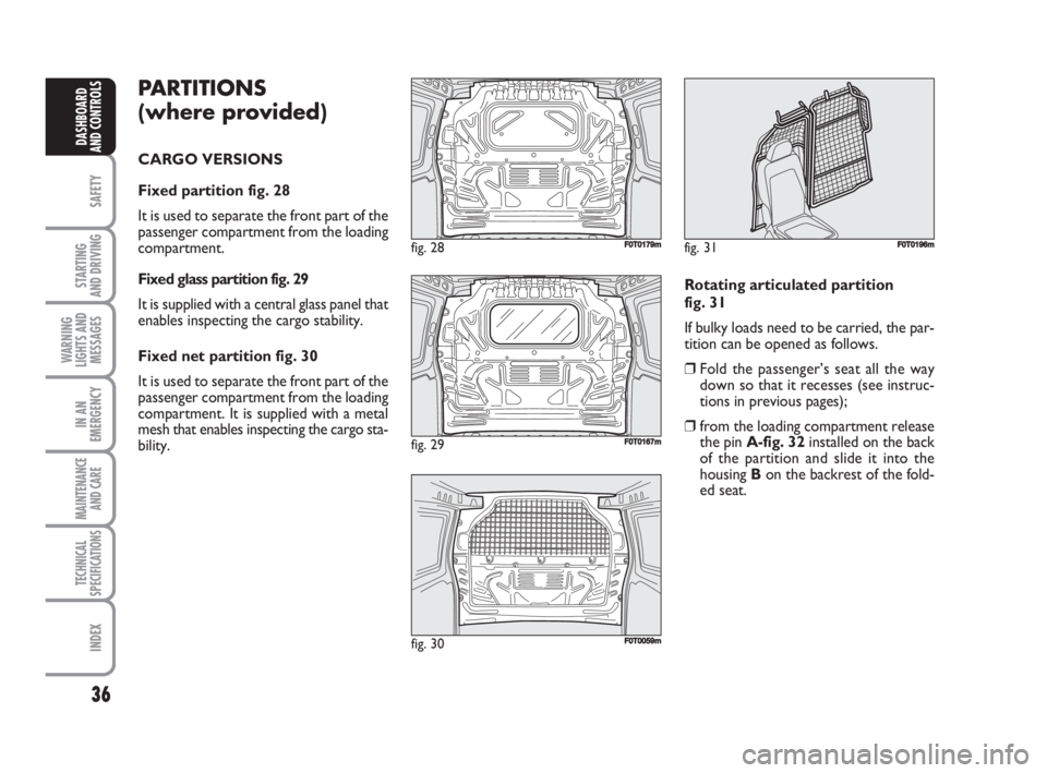 FIAT FIORINO 2008  Owner handbook (in English) 36
SAFETY
STARTING 
AND DRIVING
WARNING
LIGHTS AND
MESSAGES
IN AN
EMERGENCY
MAINTENANCE
AND CARE 
TECHNICAL
SPECIFICATIONS
INDEX
DASHBOARD
AND CONTROLS
PARTITIONS 
(where provided)
CARGO VERSIONS
Fixe