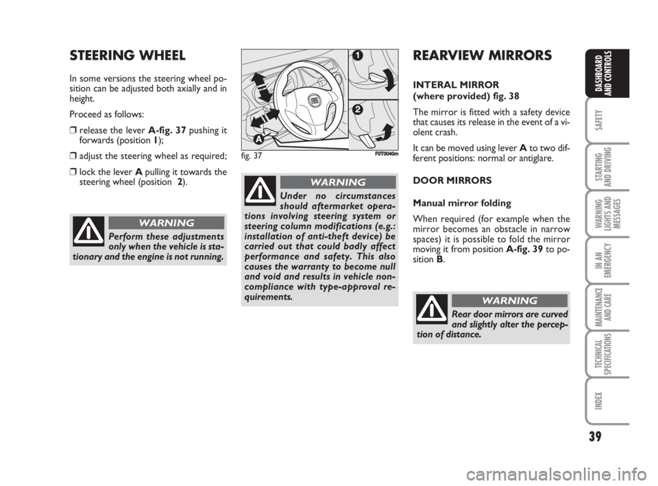 FIAT FIORINO 2008 Owner handbook (in English) 39
SAFETY
STARTING
AND DRIVING
WARNING
LIGHTS AND
MESSAGES
IN AN
EMERGENCY
MAINTENANCE
AND CARE
TECHNICAL
SPECIFICATIONS
INDEX
DASHBOARD
AND CONTROLS
Perform these adjustments
only when the vehicle FIAT FIORINO 2008 Owner handbook (in English) 39
SAFETY
STARTING
AND DRIVING
WARNING
LIGHTS AND
MESSAGES
IN AN
EMERGENCY
MAINTENANCE
AND CARE
TECHNICAL
SPECIFICATIONS
INDEX
DASHBOARD
AND CONTROLS
Perform these adjustments
only when the vehicle