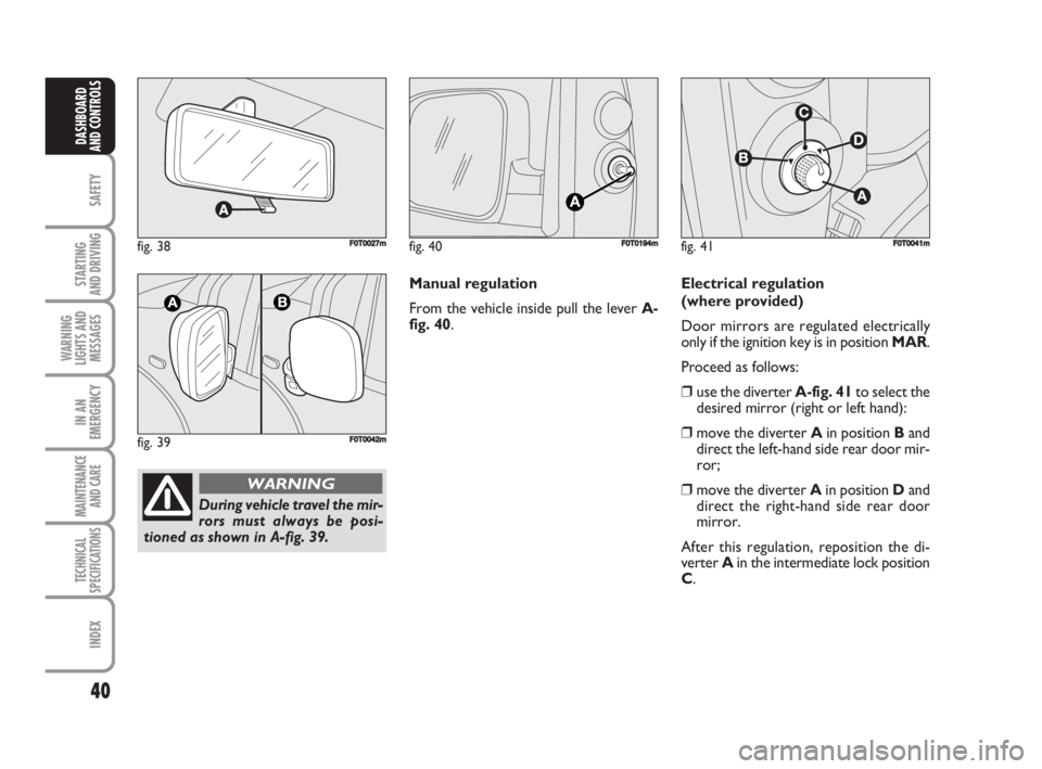 FIAT FIORINO 2008 Owner handbook (in English) 40
SAFETY
STARTING
AND DRIVING
WARNING
LIGHTS AND
MESSAGES
IN AN
EMERGENCY
MAINTENANCE
AND CARE
TECHNICAL
SPECIFICATIONS
INDEX
DASHBOARD
AND CONTROLS
fig. 38FF0T0027m
fig. 39F0T0042m
During vehicle FIAT FIORINO 2008 Owner handbook (in English) 40
SAFETY
STARTING
AND DRIVING
WARNING
LIGHTS AND
MESSAGES
IN AN
EMERGENCY
MAINTENANCE
AND CARE
TECHNICAL
SPECIFICATIONS
INDEX
DASHBOARD
AND CONTROLS
fig. 38FF0T0027m
fig. 39F0T0042m
During vehicle