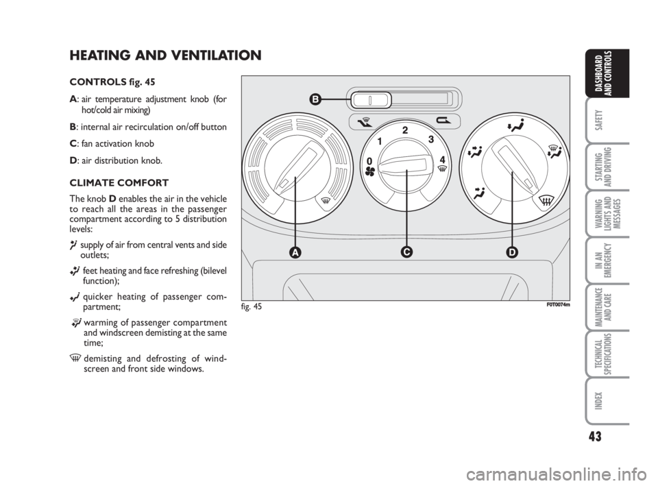 FIAT FIORINO 2008  Owner handbook (in English) 43
SAFETY
STARTING 
AND DRIVING
WARNING
LIGHTS AND
MESSAGES
IN AN
EMERGENCY
MAINTENANCE
AND CARE 
TECHNICAL
SPECIFICATIONS
INDEX
DASHBOARD
AND CONTROLS
HEATING AND VENTILATION
CONTROLS fig. 45
A: air 