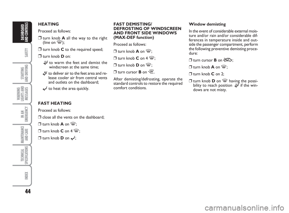 FIAT FIORINO 2008  Owner handbook (in English) 44
SAFETY
STARTING 
AND DRIVING
WARNING
LIGHTS AND
MESSAGES
IN AN
EMERGENCY
MAINTENANCE
AND CARE 
TECHNICAL
SPECIFICATIONS
INDEX
DASHBOARD
AND CONTROLS
HEATING
Proceed as follows:
❒turn knob Aall th