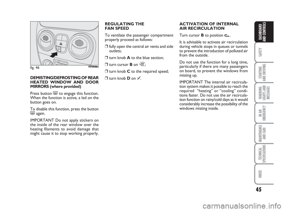FIAT FIORINO 2008  Owner handbook (in English) 45
SAFETY
STARTING 
AND DRIVING
WARNING
LIGHTS AND
MESSAGES
IN AN
EMERGENCY
MAINTENANCE
AND CARE 
TECHNICAL
SPECIFICATIONS
INDEX
DASHBOARD
AND CONTROLS
REGULATING THE 
FAN SPEED
To ventilate the passe