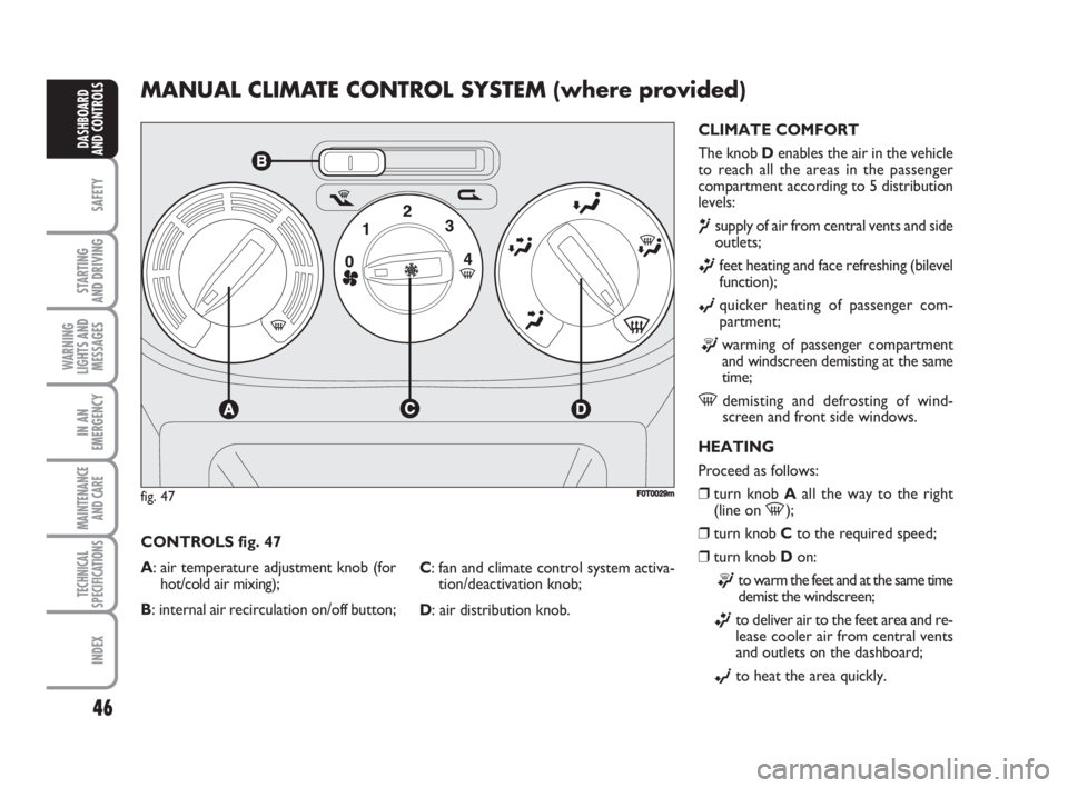 FIAT FIORINO 2008  Owner handbook (in English) 46
SAFETY
STARTING 
AND DRIVING
WARNING
LIGHTS AND
MESSAGES
IN AN
EMERGENCY
MAINTENANCE
AND CARE 
TECHNICAL
SPECIFICATIONS
INDEX
DASHBOARD
AND CONTROLS
MANUAL CLIMATE CONTROL SYSTEM (where provided)
C