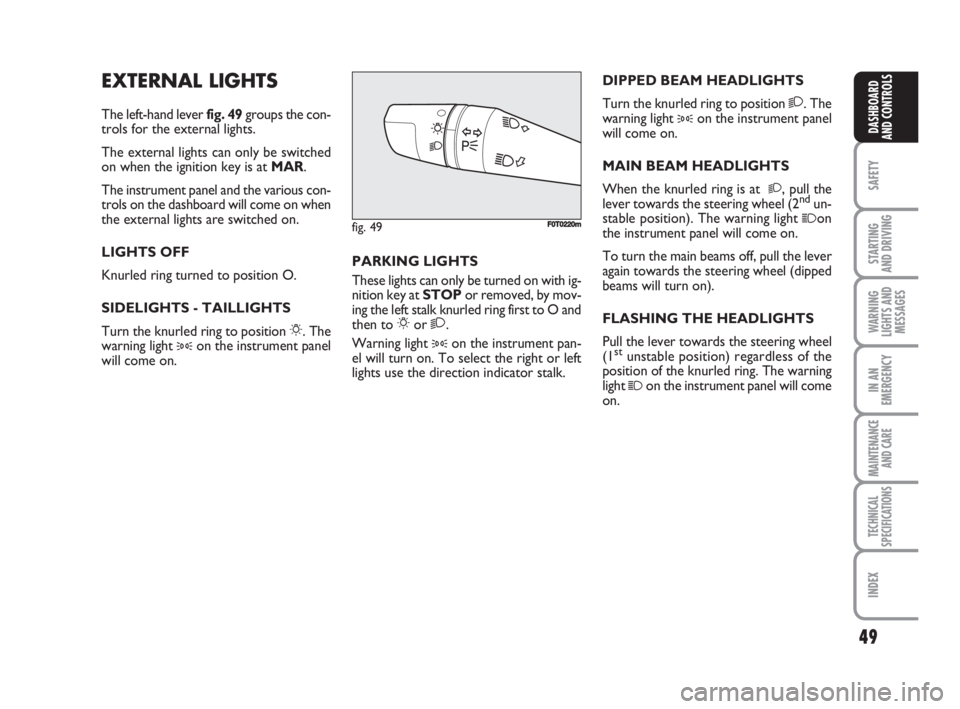 FIAT FIORINO 2008  Owner handbook (in English) 49
SAFETY
STARTING 
AND DRIVING
WARNING
LIGHTS AND
MESSAGES
IN AN
EMERGENCY
MAINTENANCE
AND CARE 
TECHNICAL
SPECIFICATIONS
INDEX
DASHBOARD
AND CONTROLS
EXTERNAL LIGHTS
The left-hand lever fig. 49group