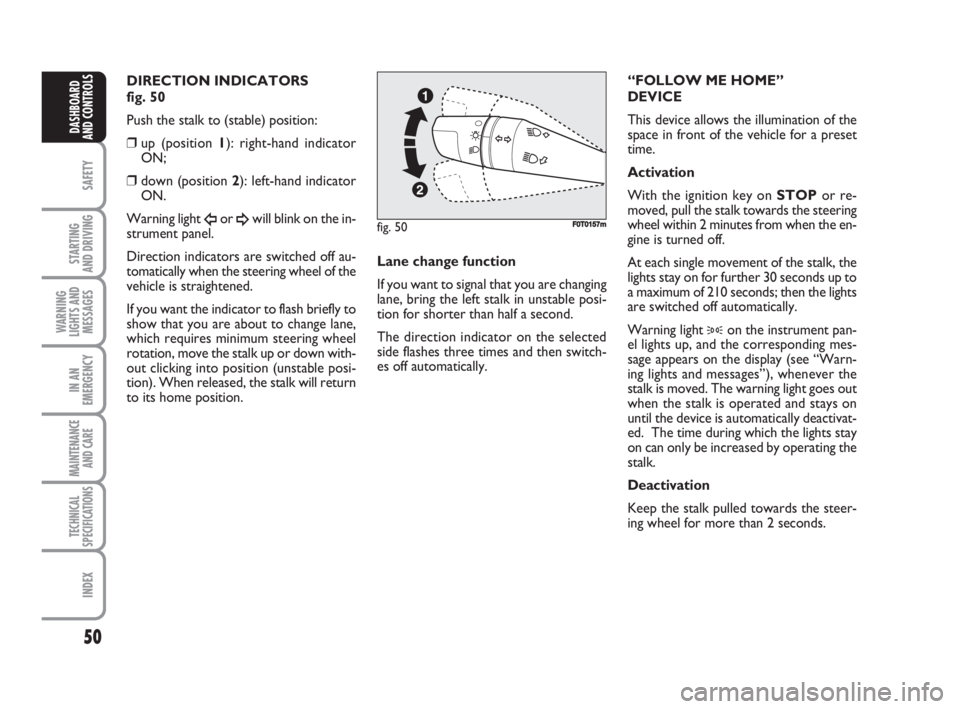 FIAT FIORINO 2008  Owner handbook (in English) 50
SAFETY
STARTING 
AND DRIVING
WARNING
LIGHTS AND
MESSAGES
IN AN
EMERGENCY
MAINTENANCE
AND CARE 
TECHNICAL
SPECIFICATIONS
INDEX
DASHBOARD
AND CONTROLS
DIRECTION INDICATORS 
fig. 50
Push the stalk to 