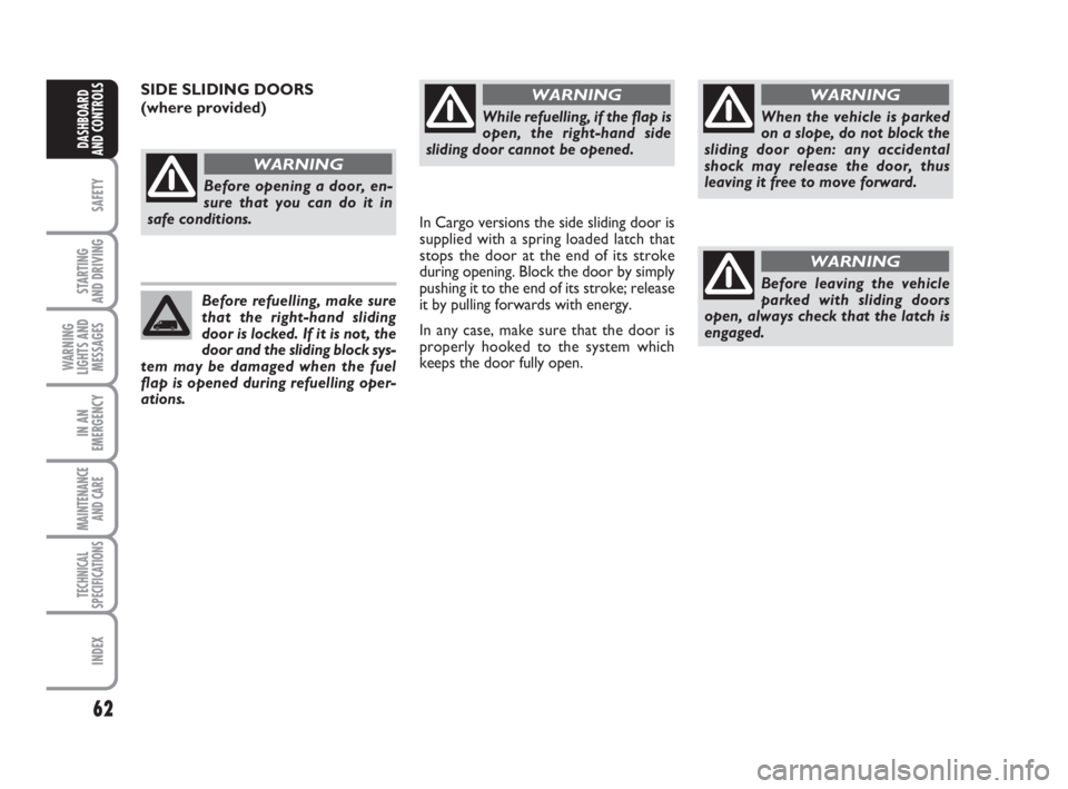 FIAT FIORINO 2008 Owner handbook (in English) 62
SAFETY
STARTING
AND DRIVING
WARNING
LIGHTS AND
MESSAGES
IN AN
EMERGENCY
MAINTENANCE
AND CARE
TECHNICAL
SPECIFICATIONS
INDEX
DASHBOARD
AND CONTROLS
While refuelling, if the flap is
open, the right FIAT FIORINO 2008 Owner handbook (in English) 62
SAFETY
STARTING
AND DRIVING
WARNING
LIGHTS AND
MESSAGES
IN AN
EMERGENCY
MAINTENANCE
AND CARE
TECHNICAL
SPECIFICATIONS
INDEX
DASHBOARD
AND CONTROLS
While refuelling, if the flap is
open, the right