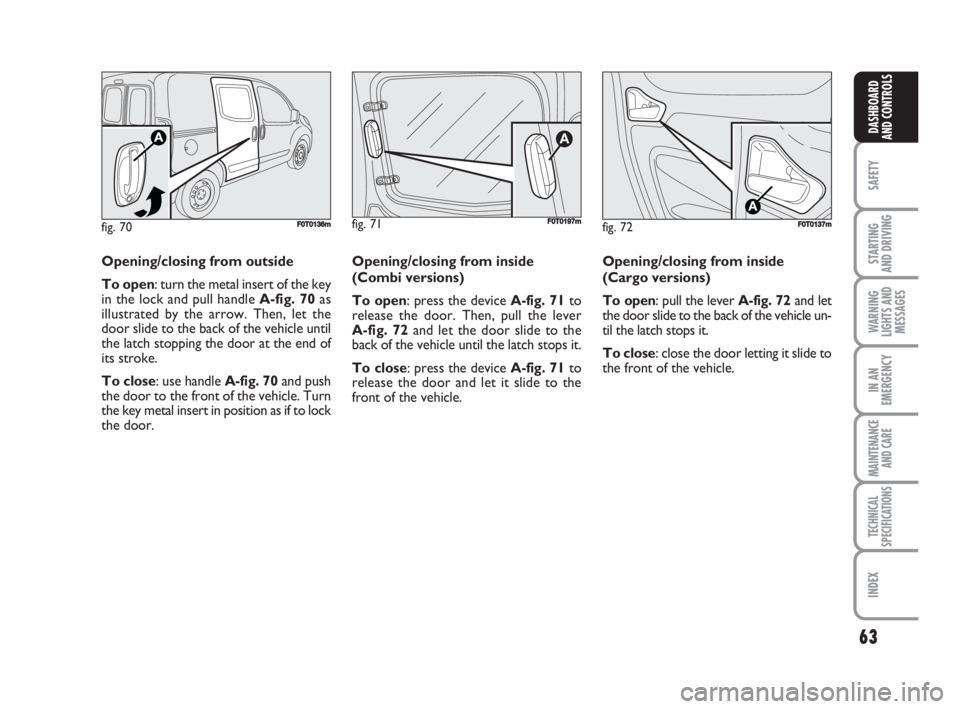 FIAT FIORINO 2008 Owner handbook (in English) 63
SAFETY
STARTING
AND DRIVING
WARNING
LIGHTS AND
MESSAGES
IN AN
EMERGENCY
MAINTENANCE
AND CARE
TECHNICAL
SPECIFICATIONS
INDEX
DASHBOARD
AND CONTROLS
fig. 72FF0T0137m
Opening/closing from outside
To FIAT FIORINO 2008 Owner handbook (in English) 63
SAFETY
STARTING
AND DRIVING
WARNING
LIGHTS AND
MESSAGES
IN AN
EMERGENCY
MAINTENANCE
AND CARE
TECHNICAL
SPECIFICATIONS
INDEX
DASHBOARD
AND CONTROLS
fig. 72FF0T0137m
Opening/closing from outside
To