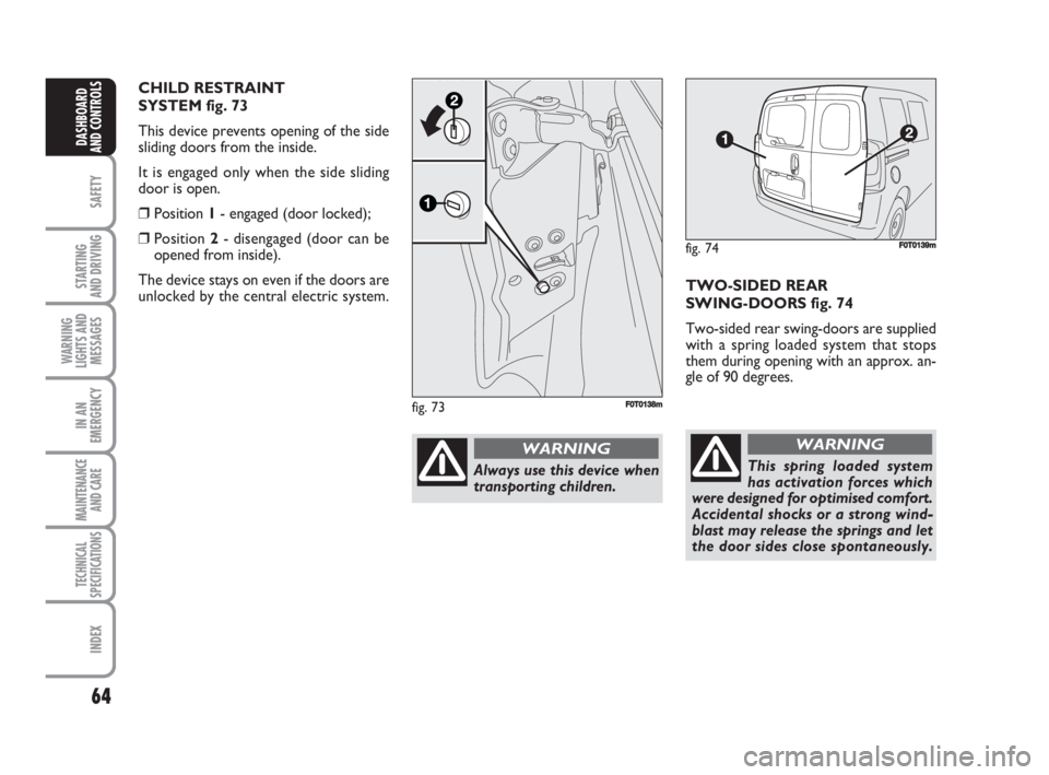 FIAT FIORINO 2008 Owner handbook (in English) 64
SAFETY
STARTING
AND DRIVING
WARNING
LIGHTS AND
MESSAGES
IN AN
EMERGENCY
MAINTENANCE
AND CARE
TECHNICAL
SPECIFICATIONS
INDEX
DASHBOARD
AND CONTROLS
TWO-SIDED REAR
SWING-DOORS fig. 74
Two-sided re FIAT FIORINO 2008 Owner handbook (in English) 64
SAFETY
STARTING
AND DRIVING
WARNING
LIGHTS AND
MESSAGES
IN AN
EMERGENCY
MAINTENANCE
AND CARE
TECHNICAL
SPECIFICATIONS
INDEX
DASHBOARD
AND CONTROLS
TWO-SIDED REAR
SWING-DOORS fig. 74
Two-sided re