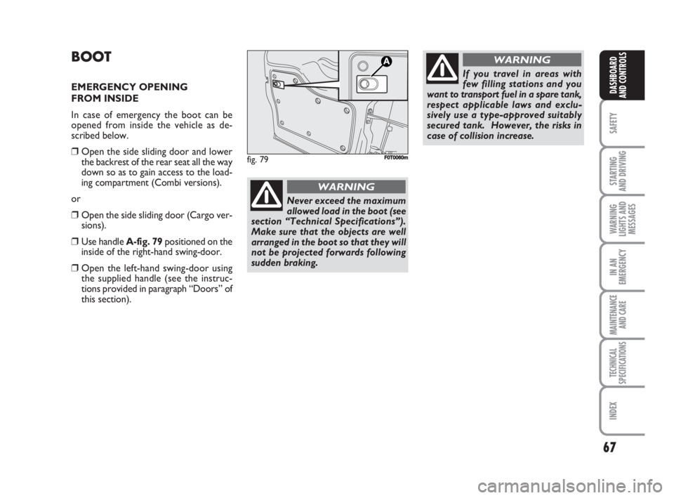 FIAT FIORINO 2008  Owner handbook (in English) 67
SAFETY
STARTING 
AND DRIVING
WARNING
LIGHTS AND
MESSAGES
IN AN
EMERGENCY
MAINTENANCE
AND CARE 
TECHNICAL
SPECIFICATIONS
INDEX
DASHBOARD
AND CONTROLS
BOOT
EMERGENCY OPENING
FROM INSIDE
In case of em