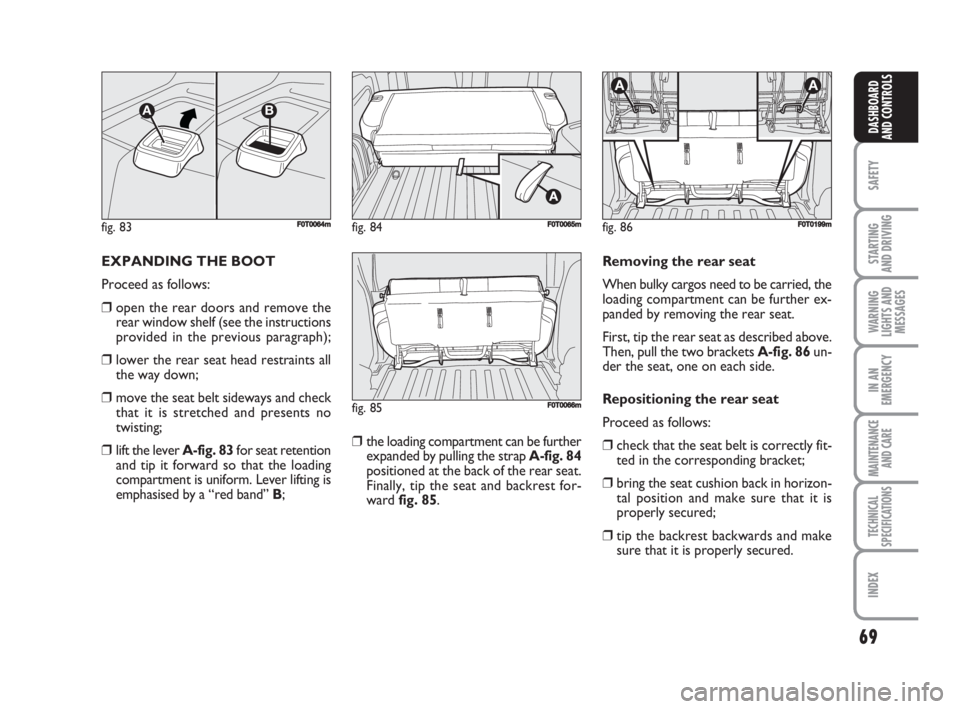 FIAT FIORINO 2008  Owner handbook (in English) 69
SAFETY
STARTING 
AND DRIVING
WARNING
LIGHTS AND
MESSAGES
IN AN
EMERGENCY
MAINTENANCE
AND CARE 
TECHNICAL
SPECIFICATIONS
INDEX
DASHBOARD
AND CONTROLS
EXPANDING THE BOOT
Proceed as follows:
❒open t