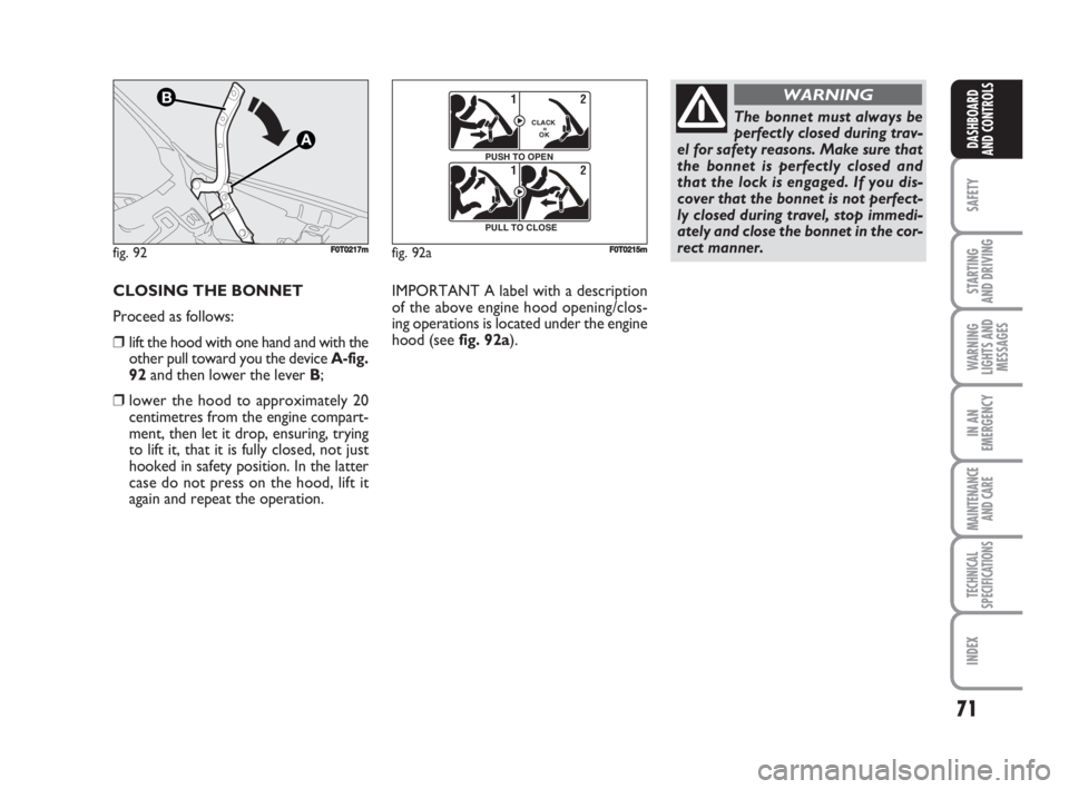 FIAT FIORINO 2008  Owner handbook (in English) 71
SAFETY
STARTING 
AND DRIVING
WARNING
LIGHTS AND
MESSAGES
IN AN
EMERGENCY
MAINTENANCE
AND CARE 
TECHNICAL
SPECIFICATIONS
INDEX
DASHBOARD
AND CONTROLS
CLOSING THE BONNET
Proceed as follows:
❒lift t
