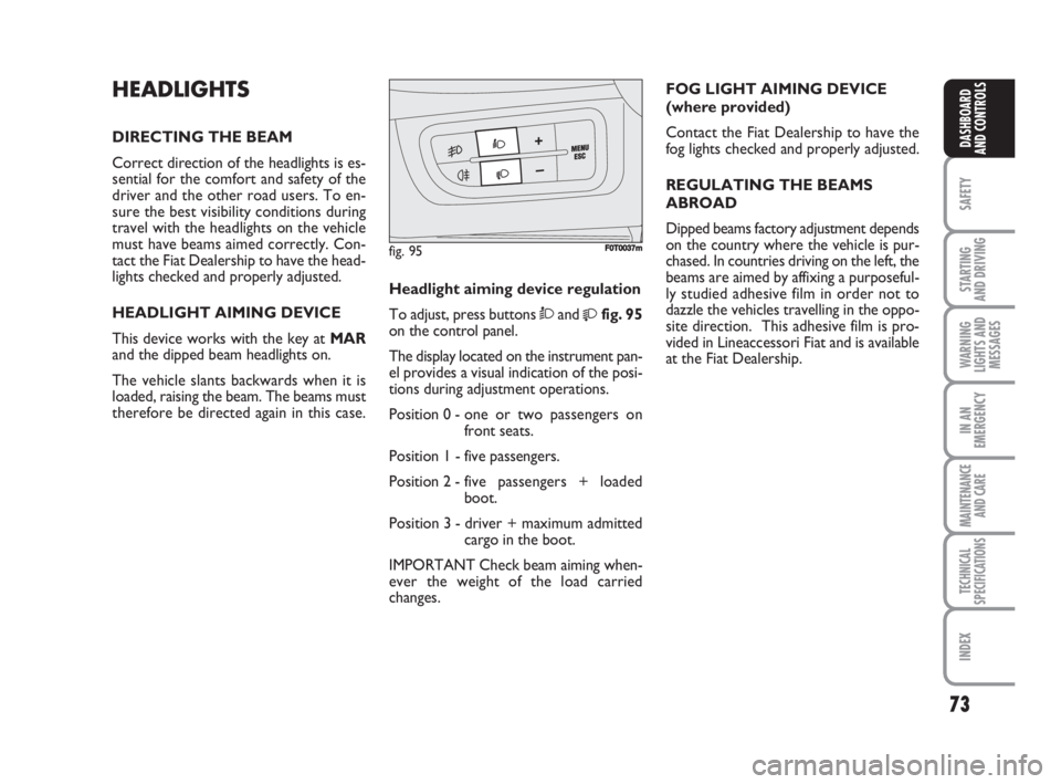 FIAT FIORINO 2008  Owner handbook (in English) 73
SAFETY
STARTING 
AND DRIVING
WARNING
LIGHTS AND
MESSAGES
IN AN
EMERGENCY
MAINTENANCE
AND CARE 
TECHNICAL
SPECIFICATIONS
INDEX
DASHBOARD
AND CONTROLS
HEADLIGHTS
DIRECTING THE BEAM
Correct direction 