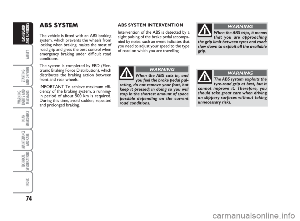 FIAT FIORINO 2008  Owner handbook (in English) 74
SAFETY
STARTING 
AND DRIVING
WARNING
LIGHTS AND
MESSAGES
IN AN
EMERGENCY
MAINTENANCE
AND CARE 
TECHNICAL
SPECIFICATIONS
INDEX
DASHBOARD
AND CONTROLS
ABS SYSTEM
The vehicle is fitted with an ABS bra