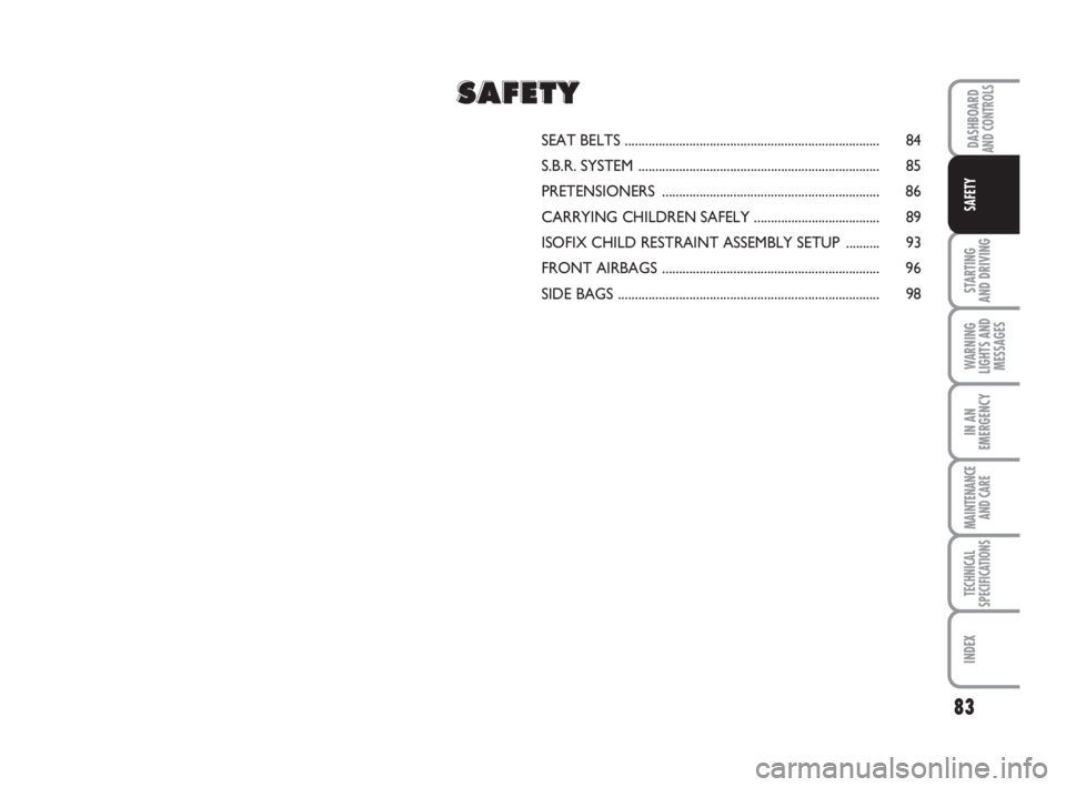 FIAT FIORINO 2008  Owner handbook (in English) 83
STARTING 
AND DRIVING
WARNING
LIGHTS AND
MESSAGES
IN AN
EMERGENCY
MAINTENANCE
AND CARE 
TECHNICAL
SPECIFICATIONS
INDEX
DASHBOARDAND CONTROLS
SAFETY
SEAT BELTS.......................................