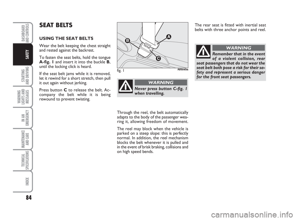 FIAT FIORINO 2008 Owner handbook (in English) 84
STARTING
AND DRIVING
WARNING
LIGHTS AND
MESSAGES
IN AN
EMERGENCY
MAINTENANCE
AND CARE
TECHNICAL
SPECIFICATIONS
INDEX
DASHBOARDAND CONTROLS
SAFETY
SEAT BELTS
USING THE SEAT BELTS
Wear the belt kee FIAT FIORINO 2008 Owner handbook (in English) 84
STARTING
AND DRIVING
WARNING
LIGHTS AND
MESSAGES
IN AN
EMERGENCY
MAINTENANCE
AND CARE
TECHNICAL
SPECIFICATIONS
INDEX
DASHBOARDAND CONTROLS
SAFETY
SEAT BELTS
USING THE SEAT BELTS
Wear the belt kee