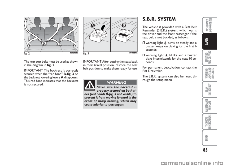 FIAT FIORINO 2008  Owner handbook (in English) 85
STARTING 
AND DRIVING
WARNING
LIGHTS AND
MESSAGES
IN AN
EMERGENCY
MAINTENANCE
AND CARE 
TECHNICAL
SPECIFICATIONS
INDEX
DASHBOARDAND CONTROLS
SAFETY
The rear seat belts must be used as shown
in the 