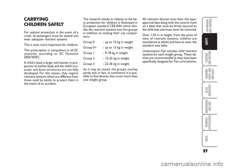 FIAT FIORINO 2008  Owner handbook (in English) 89
STARTING 
AND DRIVING
WARNING
LIGHTS AND
MESSAGES
IN AN
EMERGENCY
MAINTENANCE
AND CARE 
TECHNICAL
SPECIFICATIONS
INDEX
DASHBOARDAND CONTROLS
SAFETY
CARRYING 
CHILDREN SAFELY
For optimal protection 