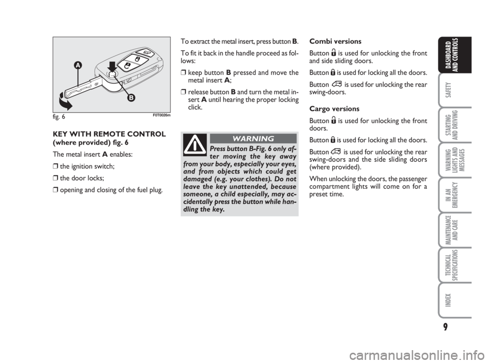 FIAT FIORINO 2008  Owner handbook (in English) 9
SAFETY
STARTING 
AND DRIVING
WARNING
LIGHTS AND
MESSAGES
IN AN
EMERGENCY
MAINTENANCE
AND CARE 
TECHNICAL
SPECIFICATIONS
INDEX
DASHBOARD
AND CONTROLS
Combi versions
Button Ëis used for unlocking the