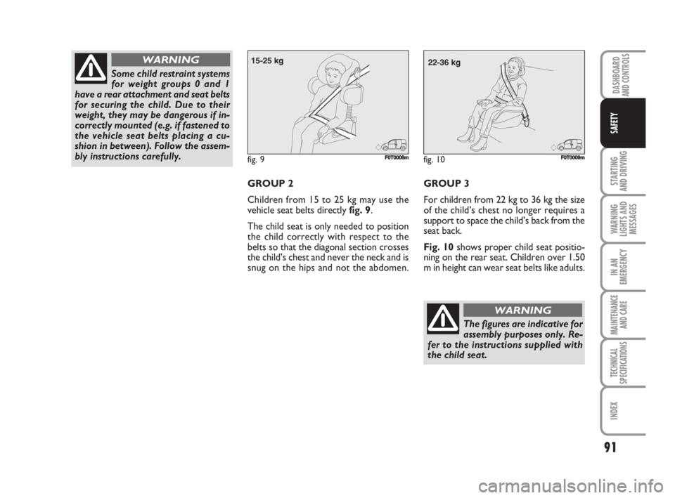 FIAT FIORINO 2008  Owner handbook (in English) 91
STARTING 
AND DRIVING
WARNING
LIGHTS AND
MESSAGES
IN AN
EMERGENCY
MAINTENANCE
AND CARE 
TECHNICAL
SPECIFICATIONS
INDEX
DASHBOARDAND CONTROLS
SAFETY
GROUP 2
Children from 15 to 25 kg may use the
veh