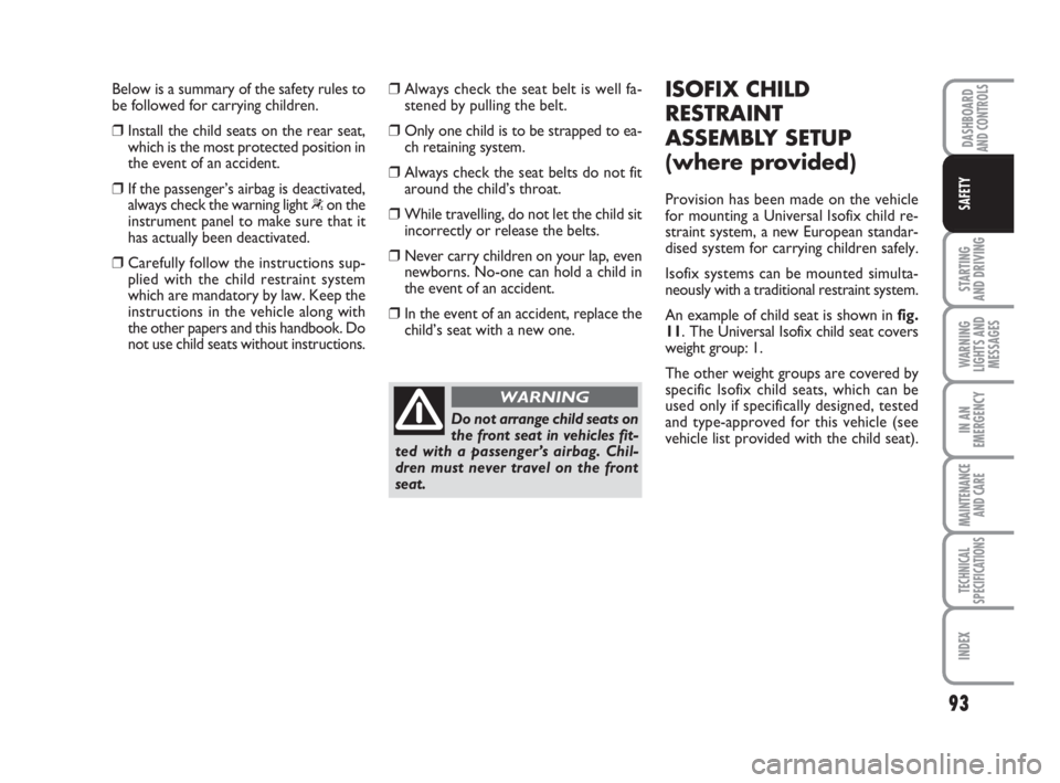 FIAT FIORINO 2008  Owner handbook (in English) 93
STARTING 
AND DRIVING
WARNING
LIGHTS AND
MESSAGES
IN AN
EMERGENCY
MAINTENANCE
AND CARE 
TECHNICAL
SPECIFICATIONS
INDEX
DASHBOARDAND CONTROLS
SAFETY
Below is a summary of the safety rules to
be foll