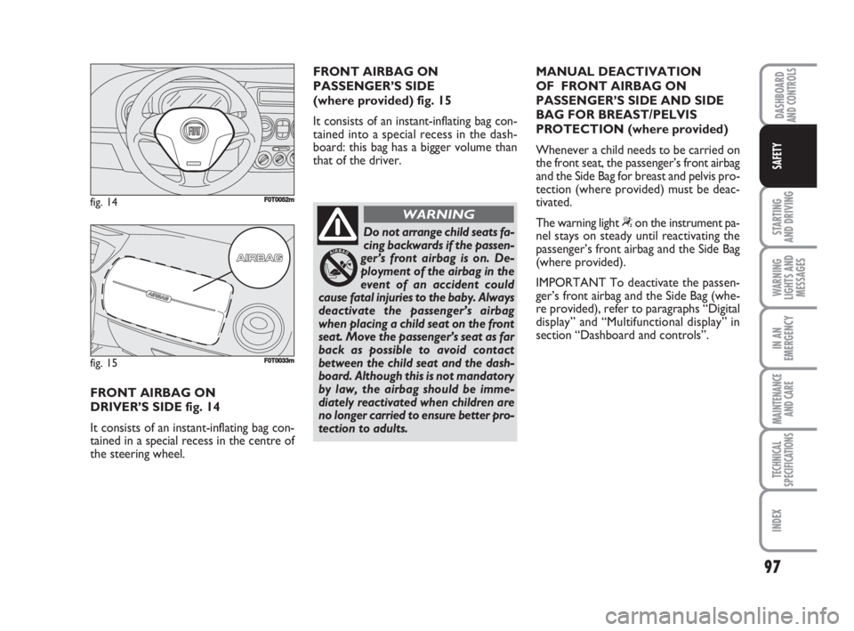 FIAT FIORINO 2008  Owner handbook (in English) 97
STARTING 
AND DRIVING
WARNING
LIGHTS AND
MESSAGES
IN AN
EMERGENCY
MAINTENANCE
AND CARE 
TECHNICAL
SPECIFICATIONS
INDEX
DASHBOARDAND CONTROLS
SAFETY
FRONT AIRBAG ON 
DRIVER’S SIDE fig. 14
It consi