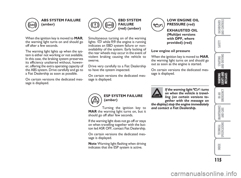 FIAT FIORINO 2009 Owner handbook (in English) 115
SAFETY
IN AN
EMERGENCY
MAINTENANCE
AND CARE
TECHNICAL
SPECIFICATIONS
INDEX
DASHBOARDAND CONTROLS
STARTING
AND DRIVING
WARNING
LIGHTS AND
MESSAGES
ABS SYSTEM FAILURE
(amber)
When the ignition key FIAT FIORINO 2009 Owner handbook (in English) 115
SAFETY
IN AN
EMERGENCY
MAINTENANCE
AND CARE
TECHNICAL
SPECIFICATIONS
INDEX
DASHBOARDAND CONTROLS
STARTING
AND DRIVING
WARNING
LIGHTS AND
MESSAGES
ABS SYSTEM FAILURE
(amber)
When the ignition key