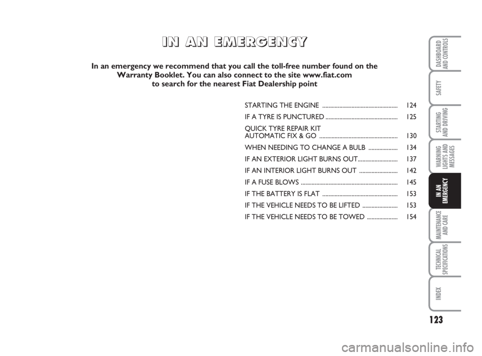 FIAT FIORINO 2009 Owner handbook (in English) 123
SAFETY
MAINTENANCE
AND CARE
TECHNICAL
SPECIFICATIONS
INDEX
DASHBOARDAND CONTROLS
STARTING
AND DRIVING
WARNING
LIGHTS AND
MESSAGES
IN AN
EMERGENCY
STARTING THE ENGINE ............................ FIAT FIORINO 2009 Owner handbook (in English) 123
SAFETY
MAINTENANCE
AND CARE
TECHNICAL
SPECIFICATIONS
INDEX
DASHBOARDAND CONTROLS
STARTING
AND DRIVING
WARNING
LIGHTS AND
MESSAGES
IN AN
EMERGENCY
STARTING THE ENGINE ............................