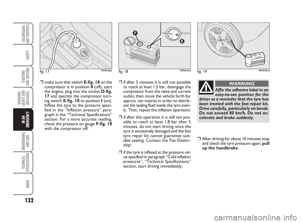 FIAT FIORINO 2009 Owner handbook (in English) 132
SAFETY
MAINTENANCE
AND CARE
TECHNICAL
SPECIFICATIONS
INDEX
DASHBOARDAND CONTROLS
STARTING
AND DRIVING
WARNING
LIGHTS AND
MESSAGES
IN AN
EMERGENCY
❒make sure that switch E-fig. 18on the
compres FIAT FIORINO 2009 Owner handbook (in English) 132
SAFETY
MAINTENANCE
AND CARE
TECHNICAL
SPECIFICATIONS
INDEX
DASHBOARDAND CONTROLS
STARTING
AND DRIVING
WARNING
LIGHTS AND
MESSAGES
IN AN
EMERGENCY
❒make sure that switch E-fig. 18on the
compres