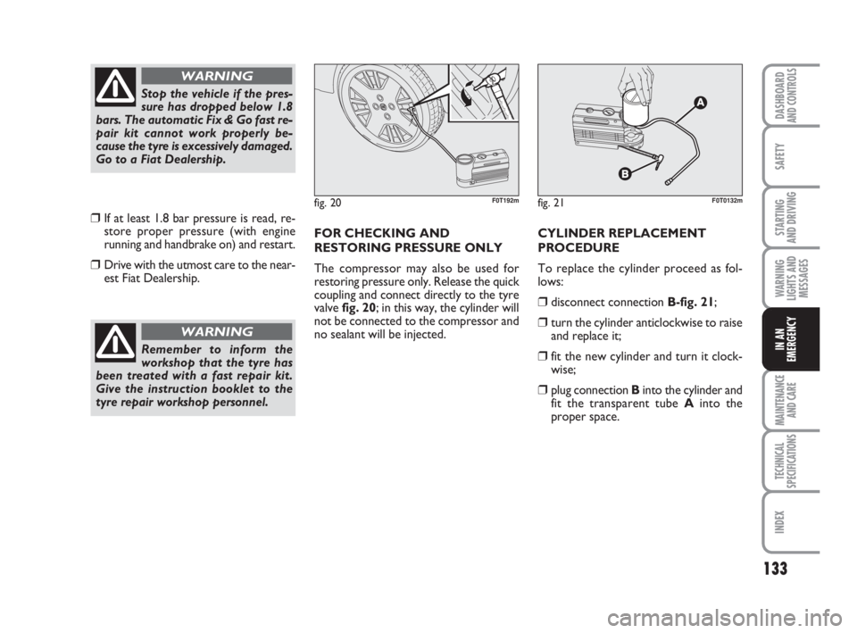 FIAT FIORINO 2009 Owner handbook (in English) 133
SAFETY
MAINTENANCE
AND CARE
TECHNICAL
SPECIFICATIONS
INDEX
DASHBOARDAND CONTROLS
STARTING
AND DRIVING
WARNING
LIGHTS AND
MESSAGES
IN AN
EMERGENCY
❒If at least 1.8 bar pressure is read, re-
sto FIAT FIORINO 2009 Owner handbook (in English) 133
SAFETY
MAINTENANCE
AND CARE
TECHNICAL
SPECIFICATIONS
INDEX
DASHBOARDAND CONTROLS
STARTING
AND DRIVING
WARNING
LIGHTS AND
MESSAGES
IN AN
EMERGENCY
❒If at least 1.8 bar pressure is read, re-
sto