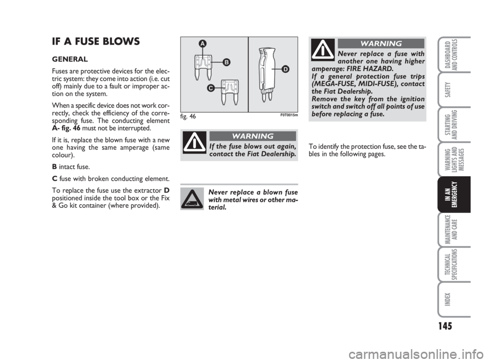 FIAT FIORINO 2009 Owner handbook (in English) 145
SAFETY
MAINTENANCE
AND CARE
TECHNICAL
SPECIFICATIONS
INDEX
DASHBOARDAND CONTROLS
STARTING
AND DRIVING
WARNING
LIGHTS AND
MESSAGES
IN AN
EMERGENCY
IF A FUSE BLOWS
GENERAL
Fuses are protective dev FIAT FIORINO 2009 Owner handbook (in English) 145
SAFETY
MAINTENANCE
AND CARE
TECHNICAL
SPECIFICATIONS
INDEX
DASHBOARDAND CONTROLS
STARTING
AND DRIVING
WARNING
LIGHTS AND
MESSAGES
IN AN
EMERGENCY
IF A FUSE BLOWS
GENERAL
Fuses are protective dev
