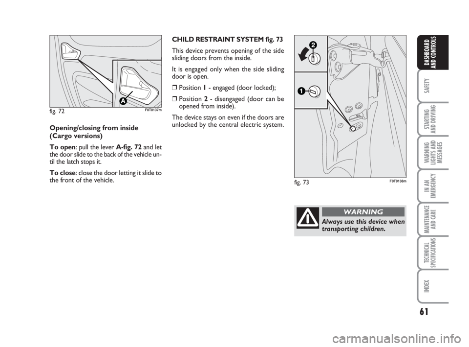 FIAT FIORINO 2009 Owner handbook (in English) 61
SAFETY
STARTING
AND DRIVING
WARNING
LIGHTS AND
MESSAGES
IN AN
EMERGENCY
MAINTENANCE
AND CARE
TECHNICAL
SPECIFICATIONS
INDEX
DASHBOARD
AND CONTROLS
fig. 72F0T0137m
Opening/closing from inside
(Car FIAT FIORINO 2009 Owner handbook (in English) 61
SAFETY
STARTING
AND DRIVING
WARNING
LIGHTS AND
MESSAGES
IN AN
EMERGENCY
MAINTENANCE
AND CARE
TECHNICAL
SPECIFICATIONS
INDEX
DASHBOARD
AND CONTROLS
fig. 72F0T0137m
Opening/closing from inside
(Car